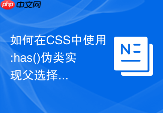 如何在css中使用:has()伪类实现父选择器效果