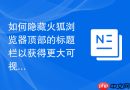 如何隐藏火狐浏览器顶部的标题栏以获得更大可视区域?