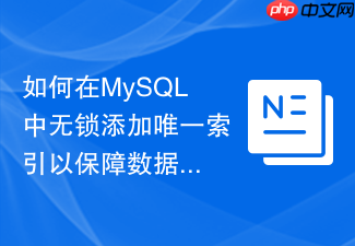 如何在mysql中无锁添加唯一索引以保障数据一致性?