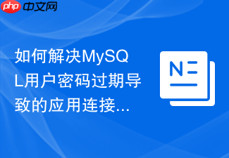 如何解决mysql用户密码过期导致的应用连接中断