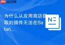 为什么从应用商店获取的插件无法在Safari浏览器中启用？