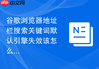 谷歌浏览器地址栏搜索关键词默认引擎失效该怎么改回来?