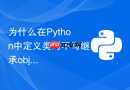 为什么在python中定义类时不写继承object也能正常工作?