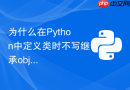 为什么在Python中定义类时不写继承object也能正常工作？