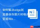 如何解决edge浏览器保存图片时格式变成webp?