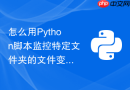怎么用Python脚本监控特定文件夹的文件变动并实时触发同步上传？