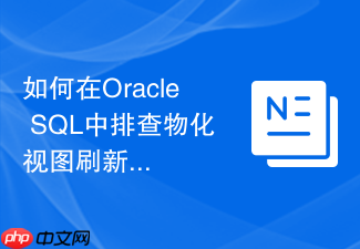 如何在oracle sql中排查物化视图刷新导致的死锁问题