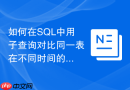 如何在sql中用子查询对比同一表在不同时间的数据