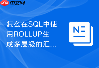 怎么在sql中使用rollup生成多层级的汇总小计与总计?