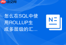 怎么在sql中使用rollup生成多层级的汇总小计与总计?