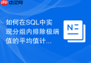 如何在sql中实现分组内排除极端值的平均值计算？