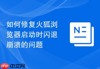 如何修复火狐浏览器启动时闪退崩溃的问题