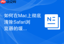 如何在Mac上彻底清除Safari浏览器的缓存数据？