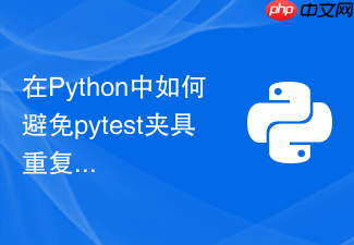 在python中如何避免pytest夹具重复初始化消耗