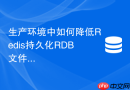 生产环境中如何降低Redis持久化RDB文件的生成耗时
