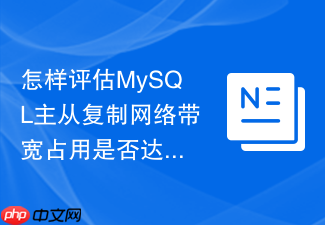 怎样评估mysql主从复制网络带宽占用是否达到瓶颈