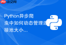 Python异步爬虫中如何动态管理连接池大小？