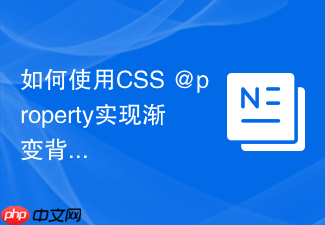 如何使用css @property实现渐变背景动画