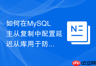 如何在mysql主从复制中配置延迟从库用于防范误删数据