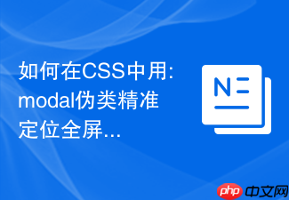 如何在css中用:modal伪类精准定位全屏对话框
