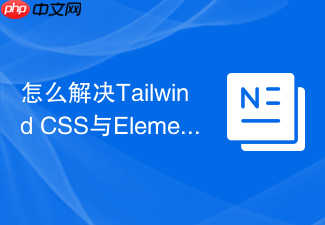 怎么解决tailwind css与element ui样式类名命名冲突的问题?