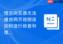 悟空浏览器无法播放网页视频该如何进行排查和修复？