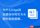 为什么Edge浏览器保存网页为长图时画质模糊以及如何高清输出