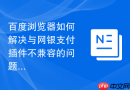 百度浏览器如何解决与网银支付插件不兼容的问题?