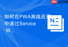 如何在PWA离线应用中通过Service Worker缓存引入的CSS
