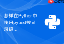 怎样在Python中使用pytest按目录级别组织测试