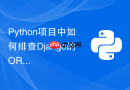 python项目中如何排查django的orm内存泄漏问题?