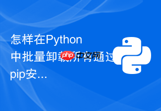 怎样在python中批量卸载所有通过pip安装的第三方库