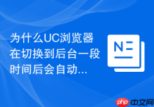 为什么UC浏览器在切换到后台一段时间后会自动重启？