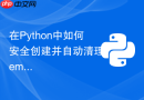 在Python中如何安全创建并自动清理tempfile临时文件？