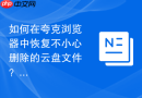 如何在夸克浏览器中恢复不小心删除的云盘文件？