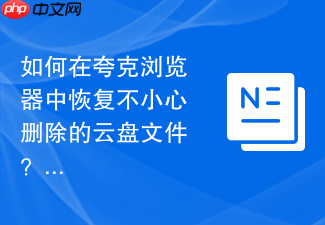 如何在夸克浏览器中恢复不小心删除的云盘文件?