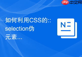 如何利用css的::selection伪元素自定义网页文本选中颜色?