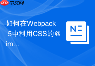 如何在webpack 5中利用css的@import规则实现按需懒加载?