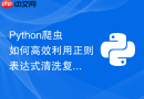 python爬虫如何高效利用正则表达式清洗复杂网页文本?