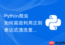 Python爬虫如何高效利用正则表达式清洗复杂网页文本？