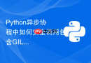 Python异步协程中如何安全调用包含GIL锁的C扩展库？