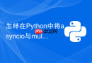 怎样在Python中将asyncio与multiprocessing结合提升算力？