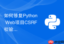 如何修复Python Web项目CSRF校验失败