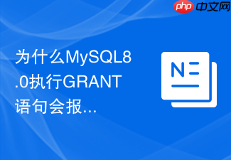 为什么mysql8.0执行grant语句会报语法错误以及如何解决