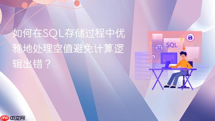 如何在sql存储过程中优雅地处理空值避免计算逻辑出错?