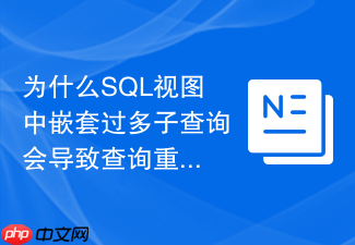 为什么sql视图中嵌套过多子查询会导致查询重写失效