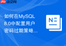 如何在mysql8.0中配置用户密码过期策略与强密码复杂度