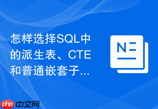 怎样选择sql中的派生表、cte和普通嵌套子查询