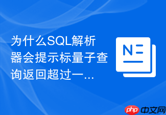 为什么sql解析器会提示标量子查询返回超过一行的错误