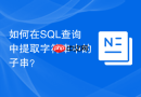 如何在sql查询中提取字符串中的子串？